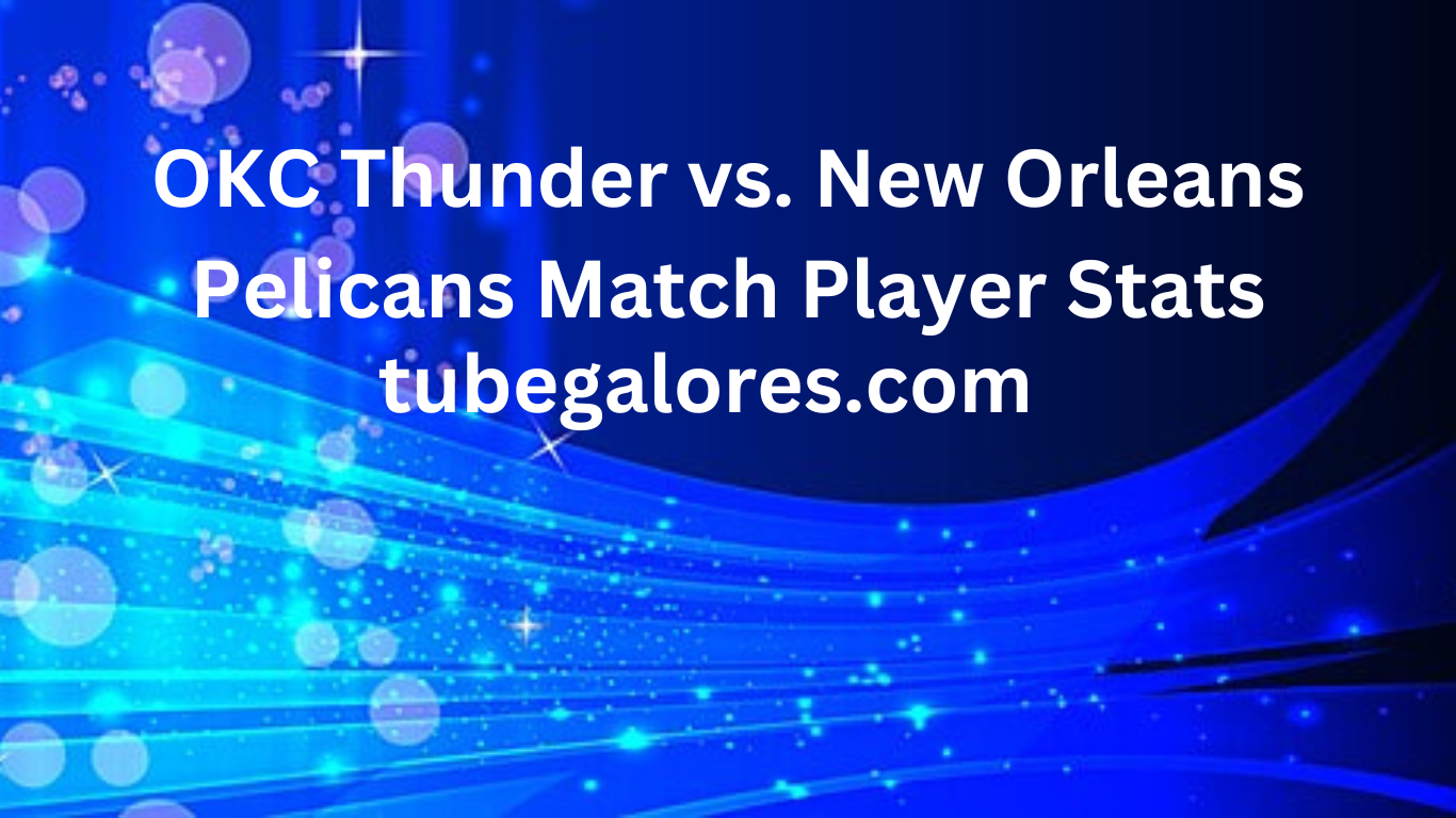 OKC Thunder vs. New Orleans Pelicans Match Player Stats