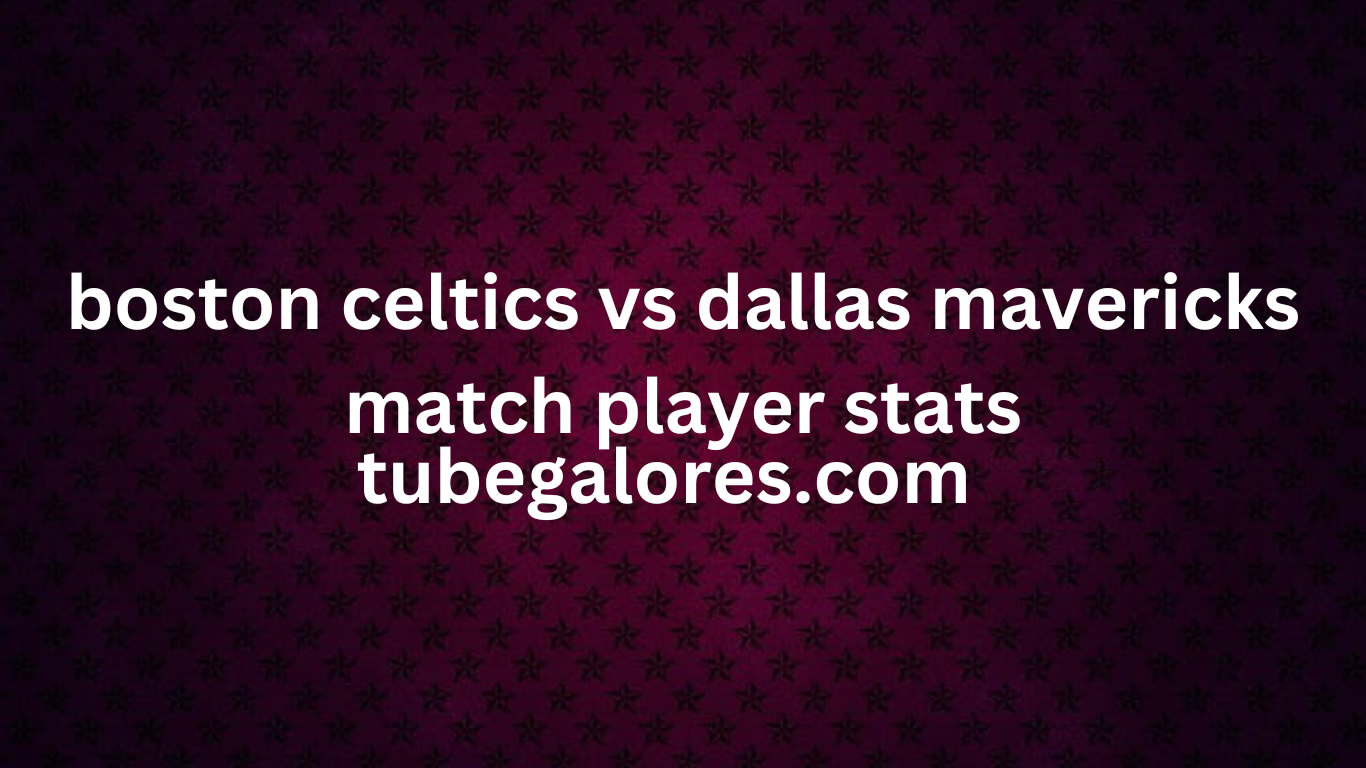 boston celtics vs dallas mavericks match player stats