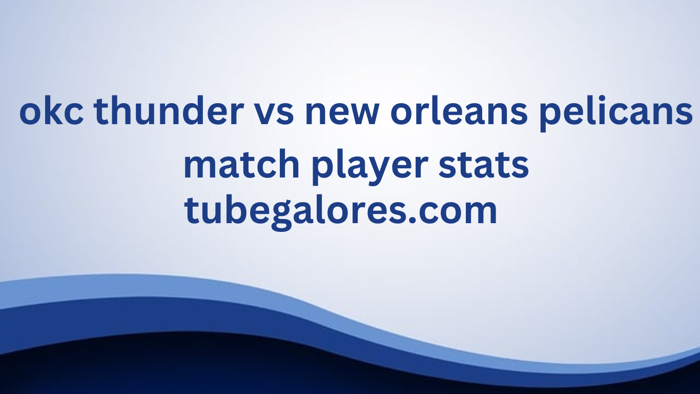 okc thunder vs new orleans pelicans match player stats