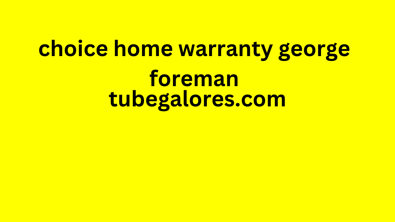 choice home warranty george foreman